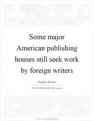 Some major American publishing houses still seek work by foreign writers Picture Quote #1