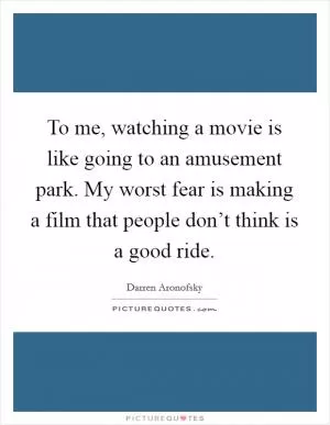 To me, watching a movie is like going to an amusement park. My worst fear is making a film that people don’t think is a good ride Picture Quote #1