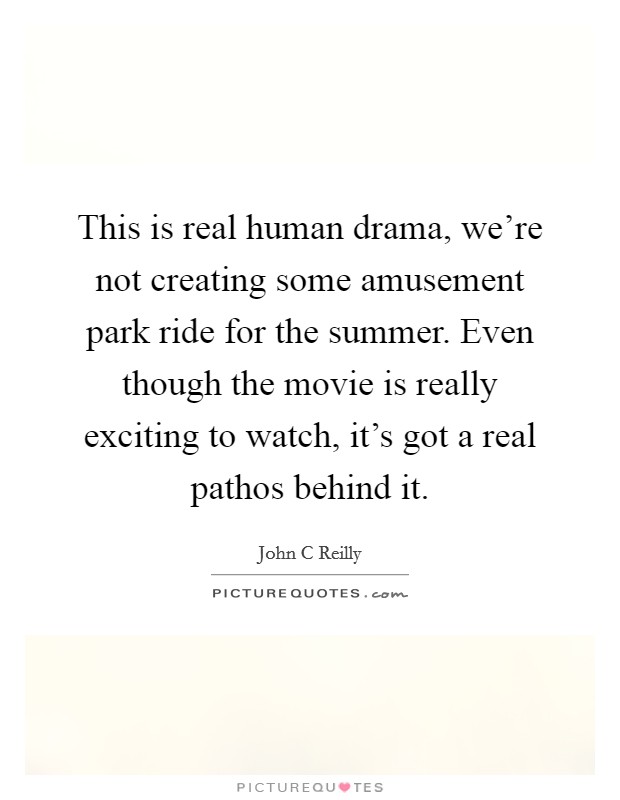 This is real human drama, we're not creating some amusement park ride for the summer. Even though the movie is really exciting to watch, it's got a real pathos behind it. Picture Quote #1