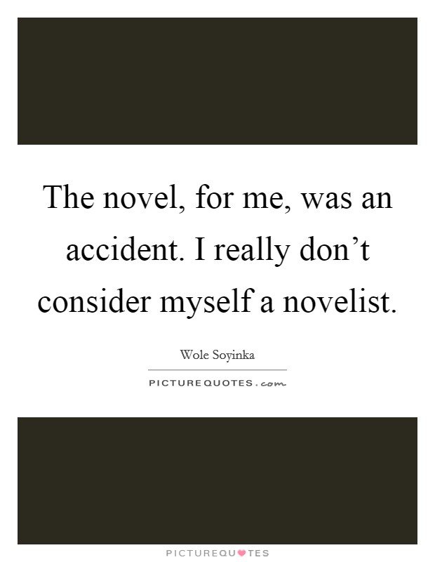The novel, for me, was an accident. I really don't consider myself a novelist. Picture Quote #1