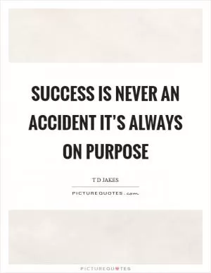 Success is never an accident it’s always on purpose Picture Quote #1