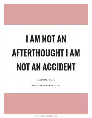 I am not an afterthought I am not an accident Picture Quote #1