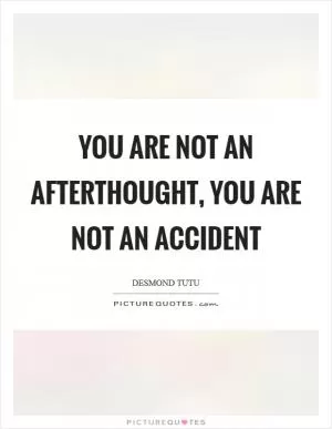 You are not an afterthought, you are not an accident Picture Quote #1