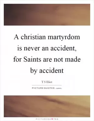 A christian martyrdom is never an accident, for Saints are not made by accident Picture Quote #1
