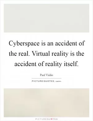 Cyberspace is an accident of the real. Virtual reality is the accident of reality itself Picture Quote #1