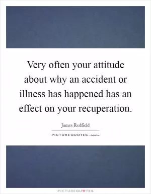 Very often your attitude about why an accident or illness has happened has an effect on your recuperation Picture Quote #1
