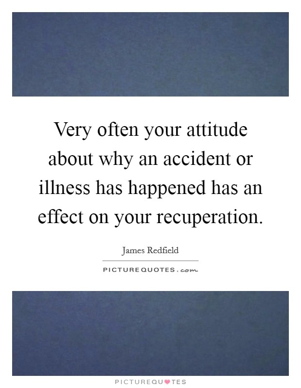 Very often your attitude about why an accident or illness has happened has an effect on your recuperation. Picture Quote #1