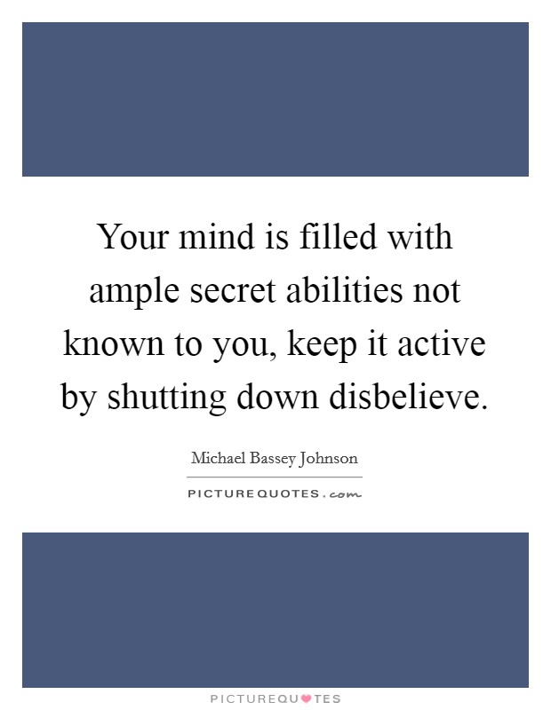 Your mind is filled with ample secret abilities not known to you, keep it active by shutting down disbelieve. Picture Quote #1