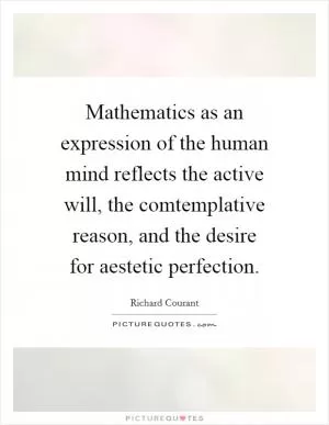 Mathematics as an expression of the human mind reflects the active will, the comtemplative reason, and the desire for aestetic perfection Picture Quote #1
