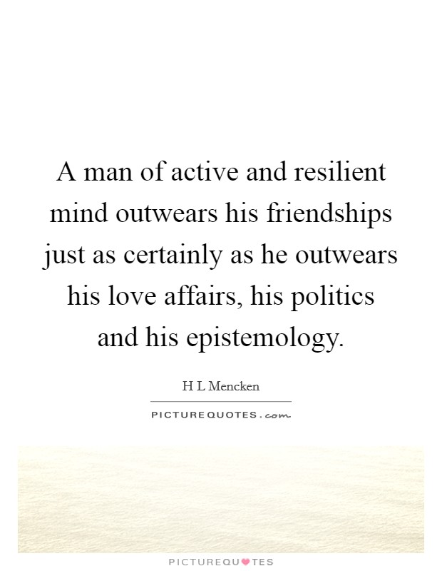 A man of active and resilient mind outwears his friendships just as certainly as he outwears his love affairs, his politics and his epistemology. Picture Quote #1