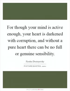 For though your mind is active enough, your heart is darkened with corruption, and without a pure heart there can be no full or genuine sensibility Picture Quote #1