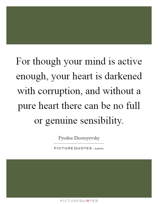 For though your mind is active enough, your heart is darkened with corruption, and without a pure heart there can be no full or genuine sensibility. Picture Quote #1