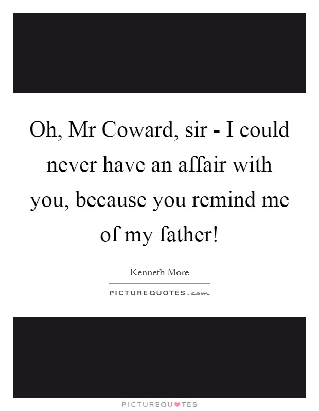 Oh, Mr Coward, sir - I could never have an affair with you, because you remind me of my father! Picture Quote #1