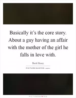 Basically it’s the core story. About a guy having an affair with the mother of the girl he falls in love with Picture Quote #1