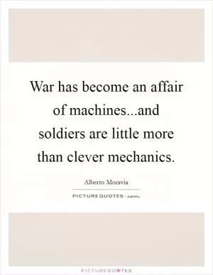 War has become an affair of machines...and soldiers are little more than clever mechanics Picture Quote #1