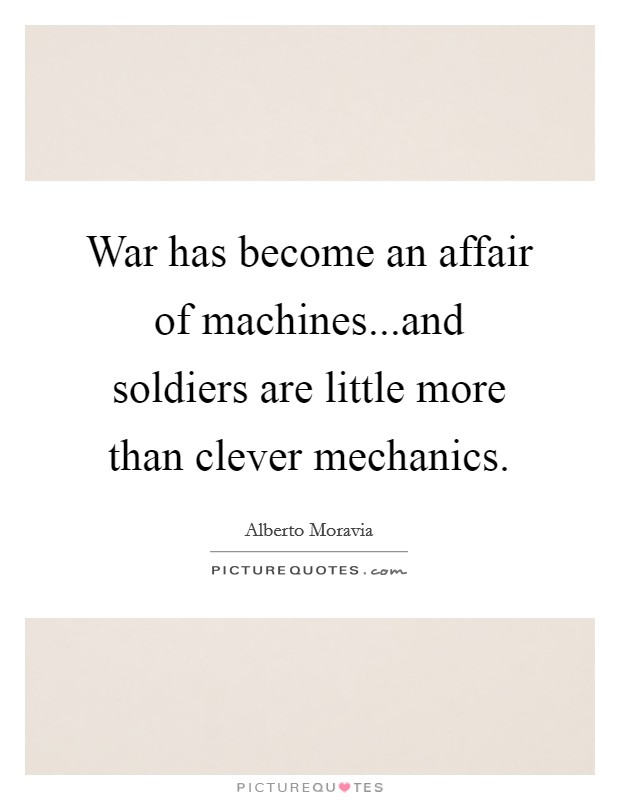 War has become an affair of machines...and soldiers are little more than clever mechanics. Picture Quote #1