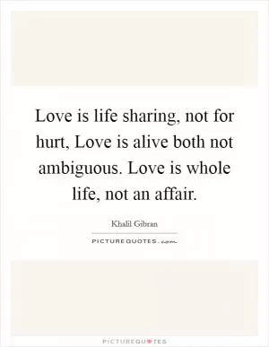 Love is life sharing, not for hurt, Love is alive both not ambiguous. Love is whole life, not an affair Picture Quote #1