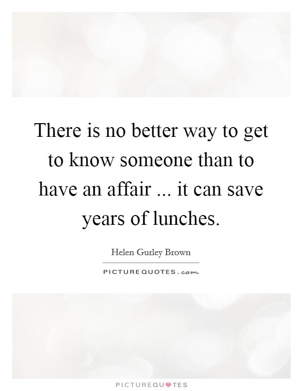There is no better way to get to know someone than to have an affair ... it can save years of lunches. Picture Quote #1