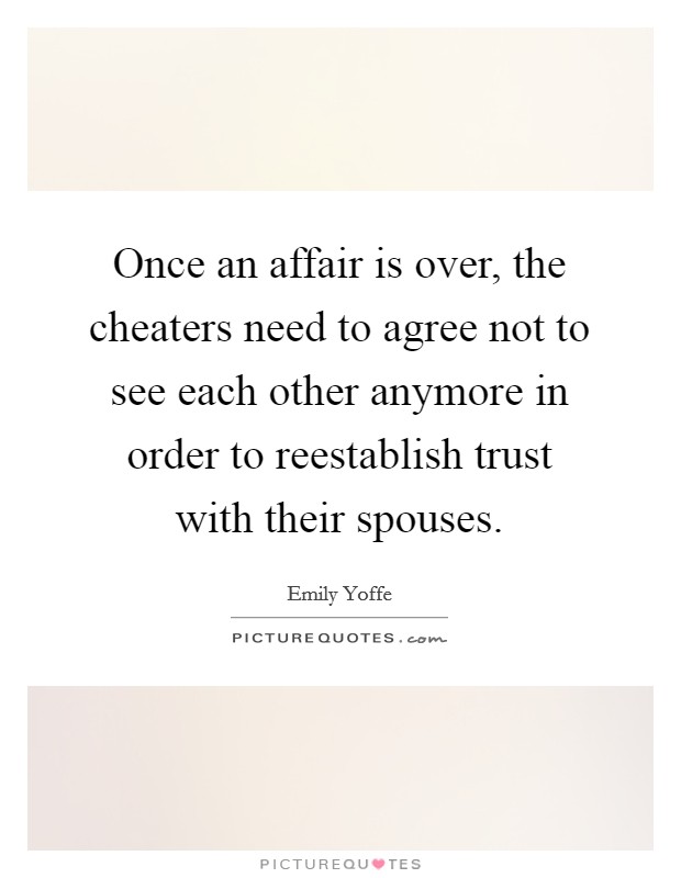 Once an affair is over, the cheaters need to agree not to see each other anymore in order to reestablish trust with their spouses. Picture Quote #1