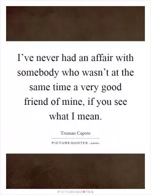 I’ve never had an affair with somebody who wasn’t at the same time a very good friend of mine, if you see what I mean Picture Quote #1