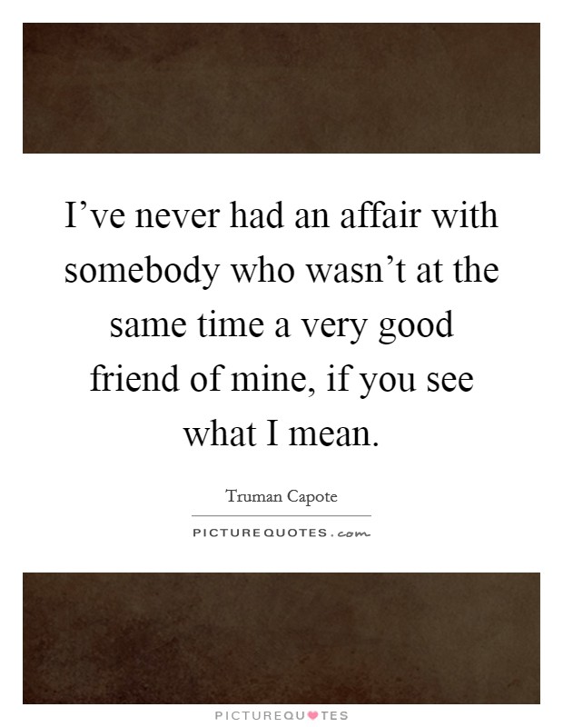 I've never had an affair with somebody who wasn't at the same time a very good friend of mine, if you see what I mean. Picture Quote #1