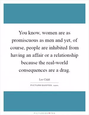 You know, women are as promiscuous as men and yet, of course, people are inhibited from having an affair or a relationship because the real-world consequences are a drag Picture Quote #1
