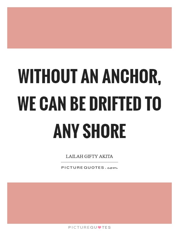 Without an anchor, we can be drifted to any shore Picture Quote #1