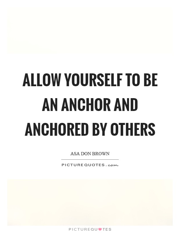 Allow yourself to be an anchor and anchored by others Picture Quote #1