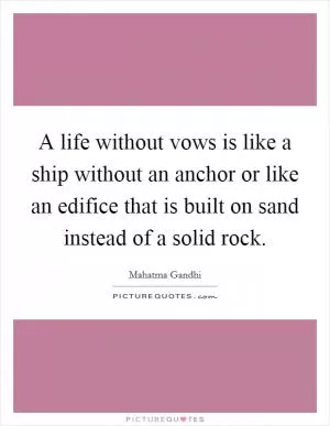 A life without vows is like a ship without an anchor or like an edifice that is built on sand instead of a solid rock Picture Quote #1
