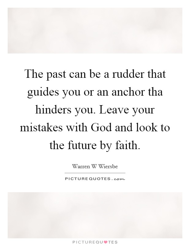 The past can be a rudder that guides you or an anchor tha hinders you. Leave your mistakes with God and look to the future by faith. Picture Quote #1