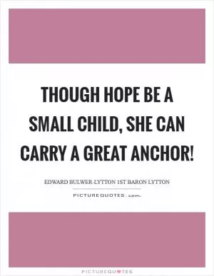 Though Hope be a small child, she can carry a great anchor! Picture Quote #1