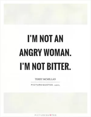 I’m not an angry woman. I’m not bitter Picture Quote #1