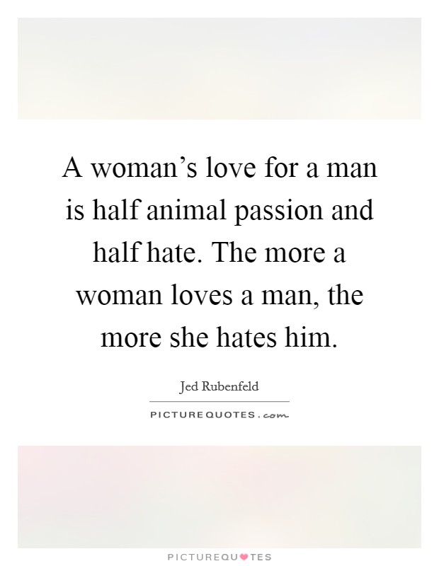 A woman's love for a man is half animal passion and half hate. The more a woman loves a man, the more she hates him. Picture Quote #1