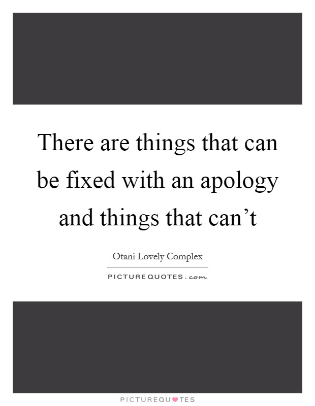 There are things that can be fixed with an apology and things that can't Picture Quote #1