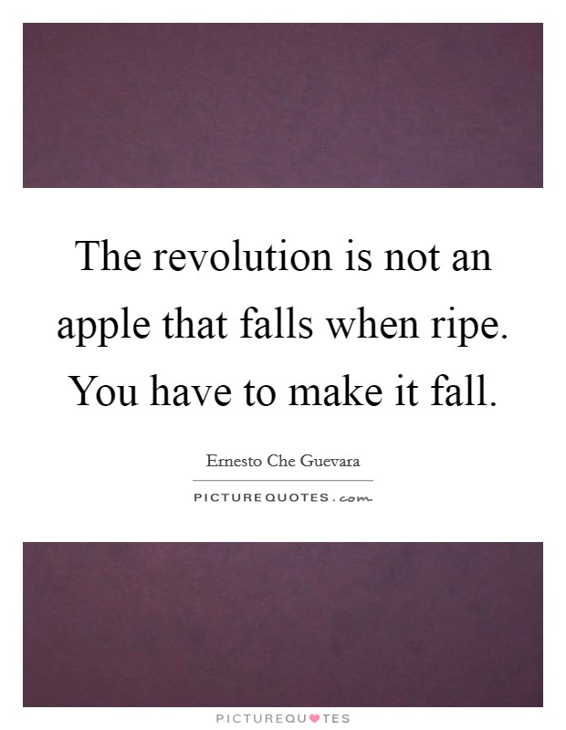 The revolution is not an apple that falls when ripe. You have to make it fall. Picture Quote #1
