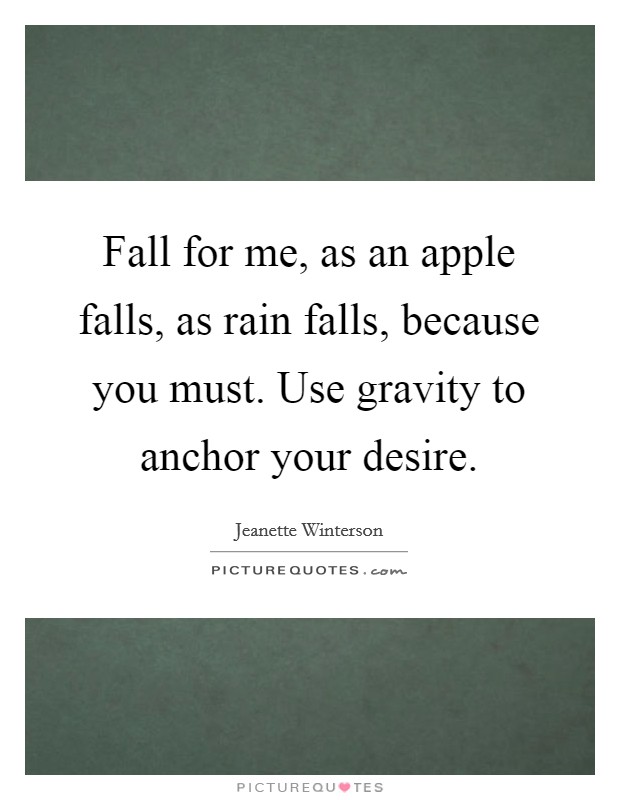 Fall for me, as an apple falls, as rain falls, because you must. Use gravity to anchor your desire. Picture Quote #1
