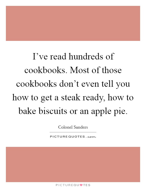 I've read hundreds of cookbooks. Most of those cookbooks don't even tell you how to get a steak ready, how to bake biscuits or an apple pie. Picture Quote #1