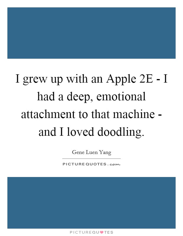 I grew up with an Apple 2E - I had a deep, emotional attachment to that machine - and I loved doodling. Picture Quote #1