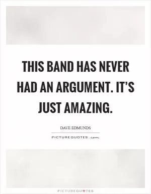This band has never had an argument. It’s just amazing Picture Quote #1