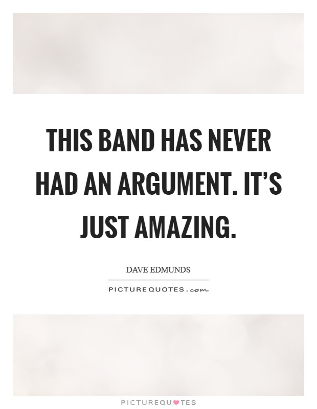 This band has never had an argument. It's just amazing. Picture Quote #1