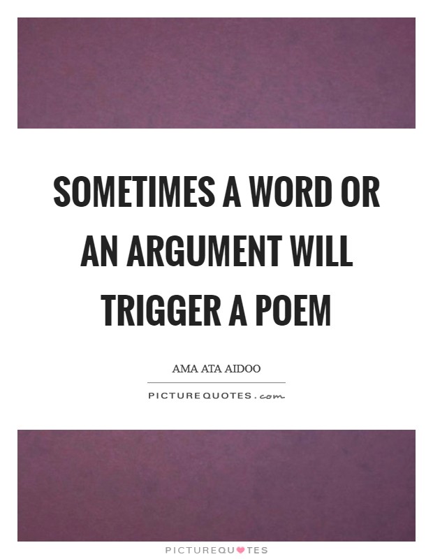 Sometimes a word or an argument will trigger a poem Picture Quote #1