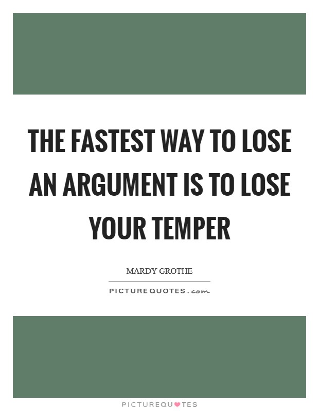 The fastest way to lose an argument is to lose your temper Picture Quote #1