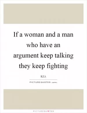 If a woman and a man who have an argument keep talking they keep fighting Picture Quote #1
