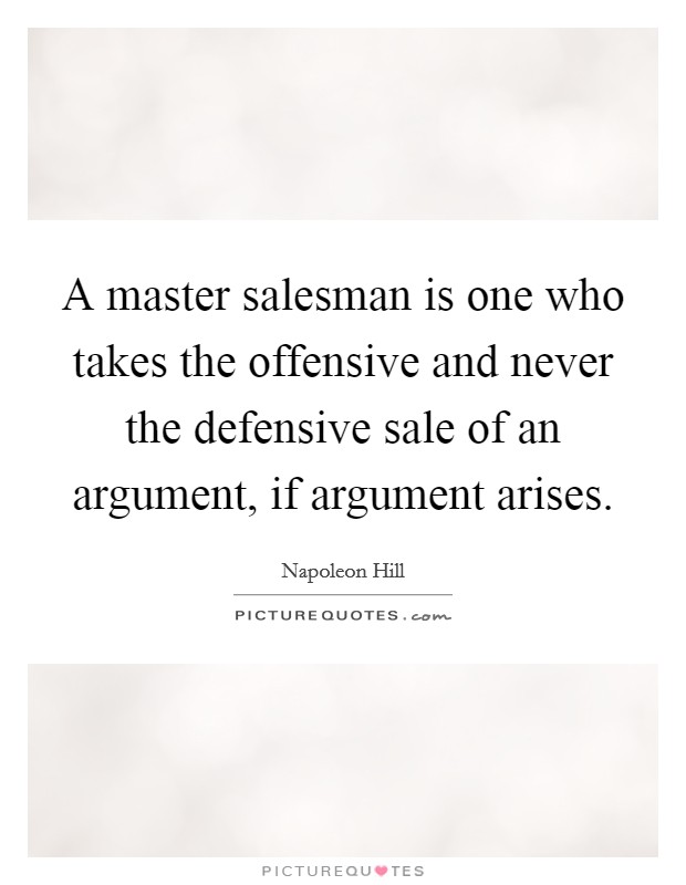 A master salesman is one who takes the offensive and never the defensive sale of an argument, if argument arises. Picture Quote #1