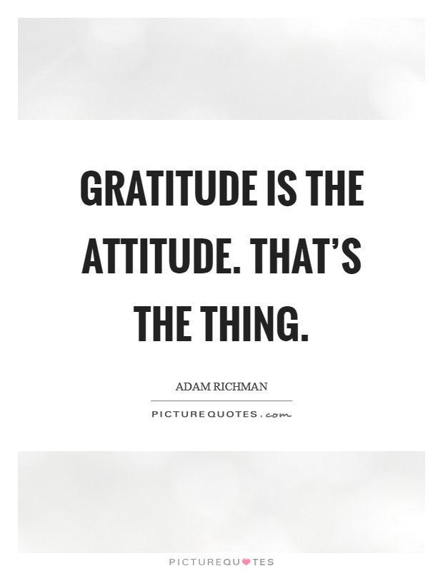 Gratitude is the attitude. That's the thing. Picture Quote #1