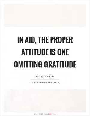 In aid, the proper attitude is one omitting gratitude Picture Quote #1