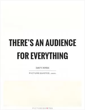 There’s an audience for everything Picture Quote #1