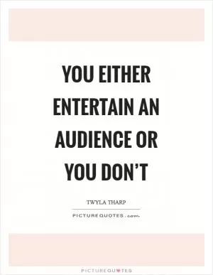 You either entertain an audience or you don’t Picture Quote #1