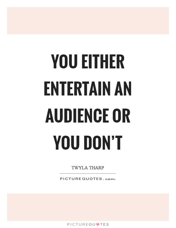 You either entertain an audience or you don't Picture Quote #1