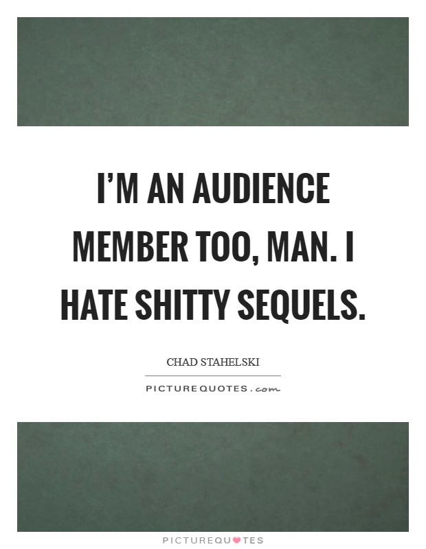 I'm an audience member too, man. I hate shitty sequels. Picture Quote #1